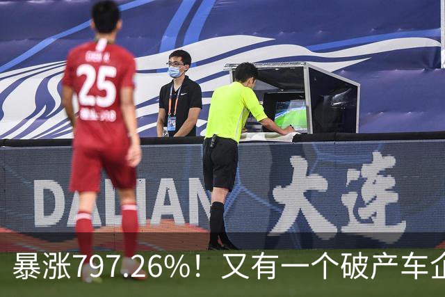 暴涨797.26%!又有一个破产车企要“复活”了?曾7年烧光254.6亿